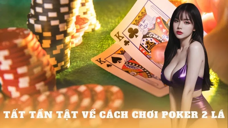 Chi tiết về cách chơi poker 2 lá cho cược thủ